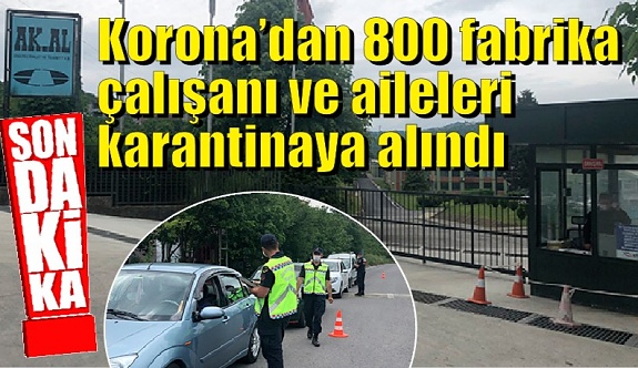 SonDakika! 800 çalışan ve aileleri karantinaya alındı