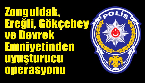 Zonguldak, Ereğli Gökçebey ve Devrek Emniyetinden uyuşturucu operasyonu