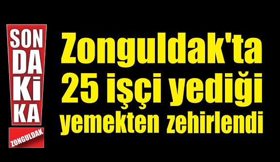 Zonguldak'ta 25 işçi yediği yemekten zehirlendi