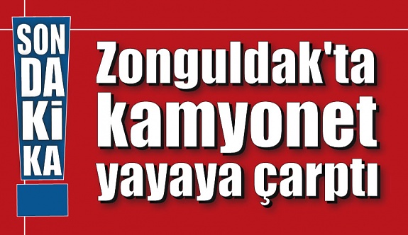 Zonguldak'ta kamyonet yayaya çarptı