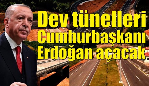 Dev tünelleri Cumhurbaşkanı Erdoğan açacak