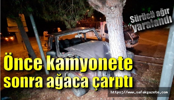 Kamyonet ile çarpıştıktan sonra ağaca çarpan otomobil sürücüsü ağır yaralandı