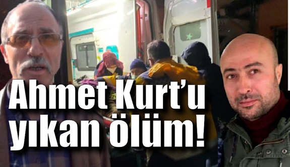 Ahmet Kurt'u yıkan ölüm