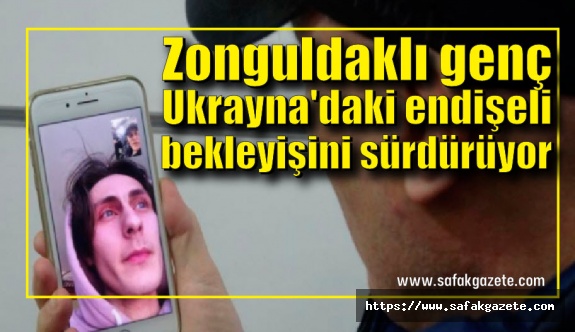 Zonguldaklı genç Ukrayna'daki endişeli bekleyişini sürdürüyor