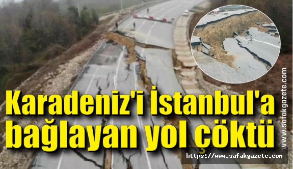 Karadeniz'i İstanbul'a bağlayan yol tamamen çöktü
