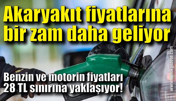 Benzin ve motorin fiyatları 28 TL sınırına yaklaşıyor!
