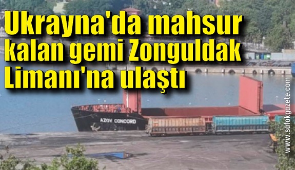 Ukrayna'da mahsur kalan gemi Zonguldak Limanı'na ulaştı