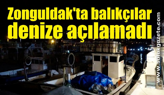 Zonguldak'ta balıkçılar denize açılamadı