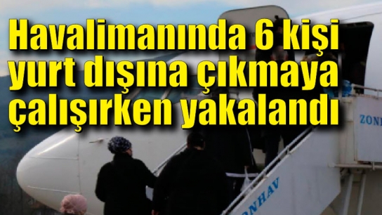 Zonguldak Havalimanın’da 6 kişi sahte belgeler ile yurt dışına çıkmaya çalışırken yakalandı